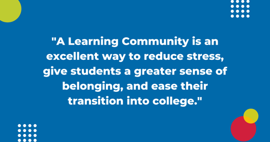 A Learning Community is an excellent way to reduce stress, give students a greater sense of belonging, and ease their transition into college